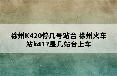 徐州K420停几号站台 徐州火车站k417是几站台上车